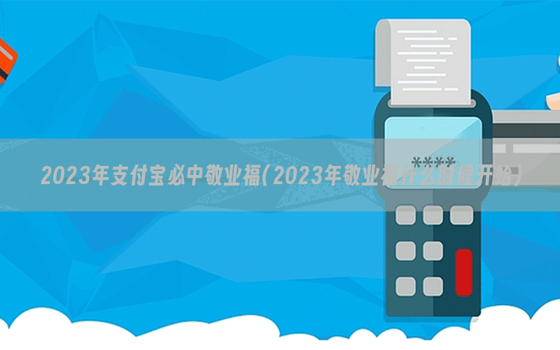 2023年支付宝必中敬业福(2023年敬业福什么时候开始)