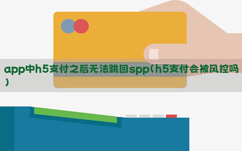 app中h5支付之后无法跳回spp(h5支付会被风控吗)