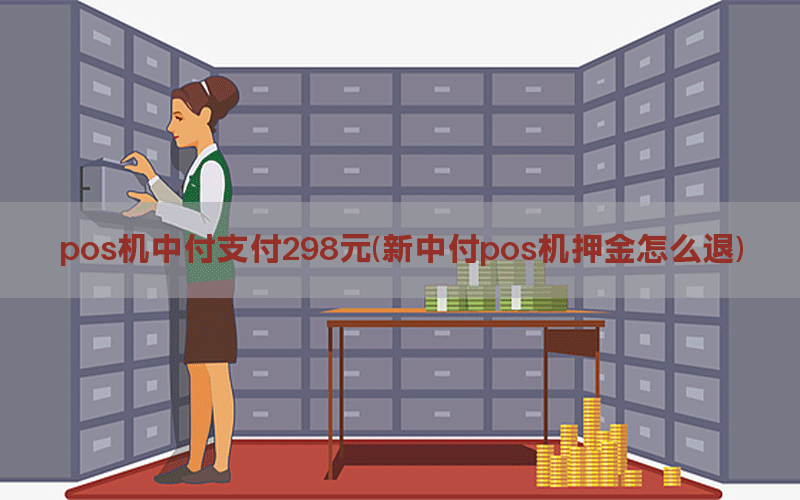 pos机中付支付298元(新中付pos机押金怎么退)