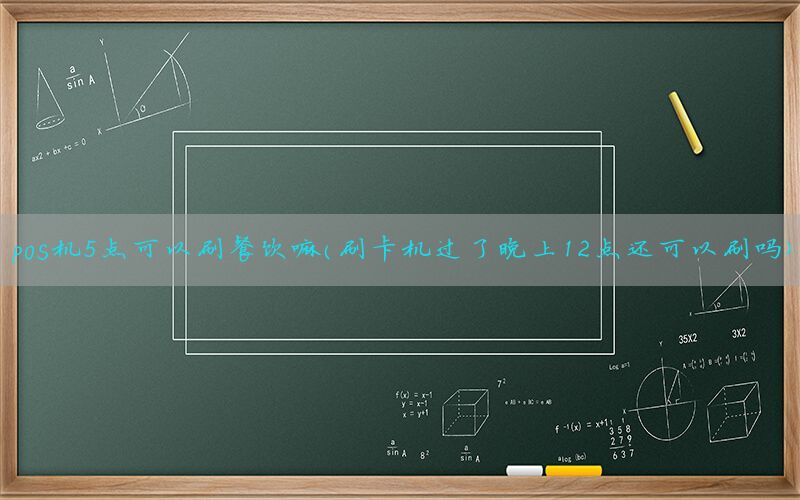 pos机5点可以刷餐饮嘛(刷卡机过了晚上12点还可以刷吗)