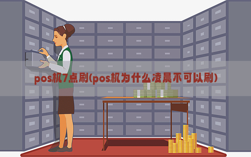 pos机7点刷(pos机为什么凌晨不可以刷)