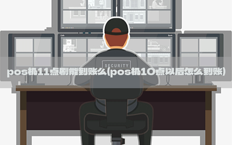 pos机11点刷能到账么(pos机10点以后怎么到账)