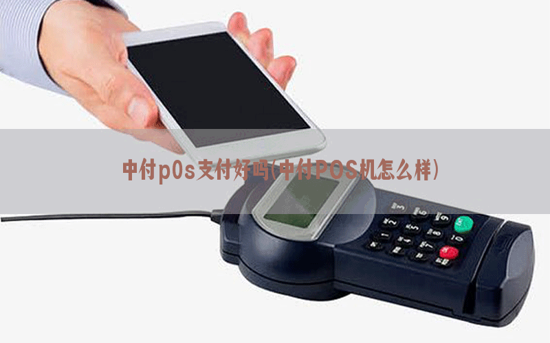 中付p0s支付好吗(中付POS机怎么样)