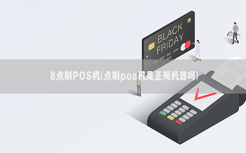 8点刷POS机(点刷pos机是正规机器吗)