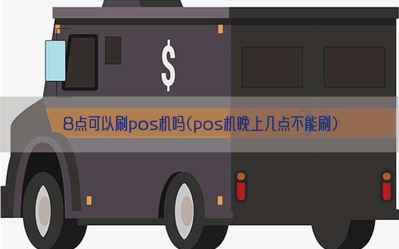 8点可以刷pos机吗(pos机晚上几点不能刷)