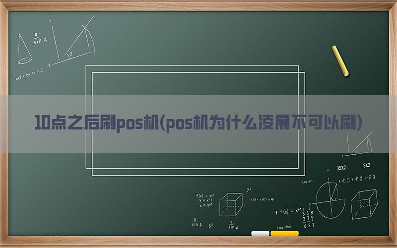 10点之后刷pos机(pos机为什么凌晨不可以刷)