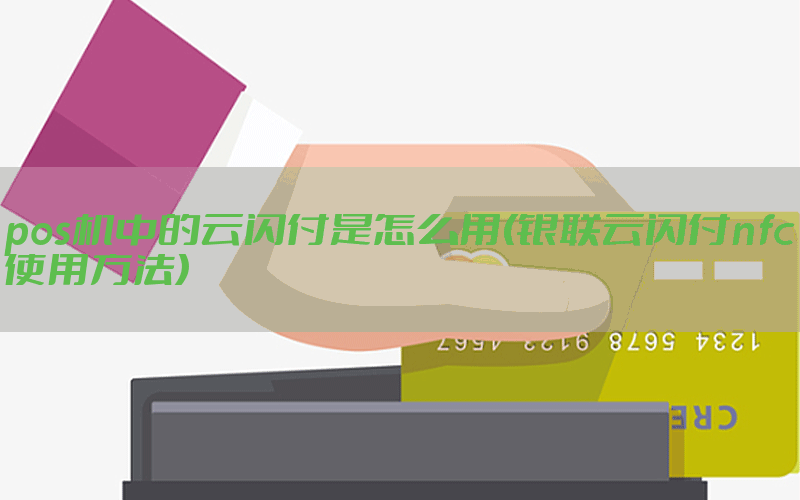 pos机中的云闪付是怎么用(银联云闪付nfc使用方法)