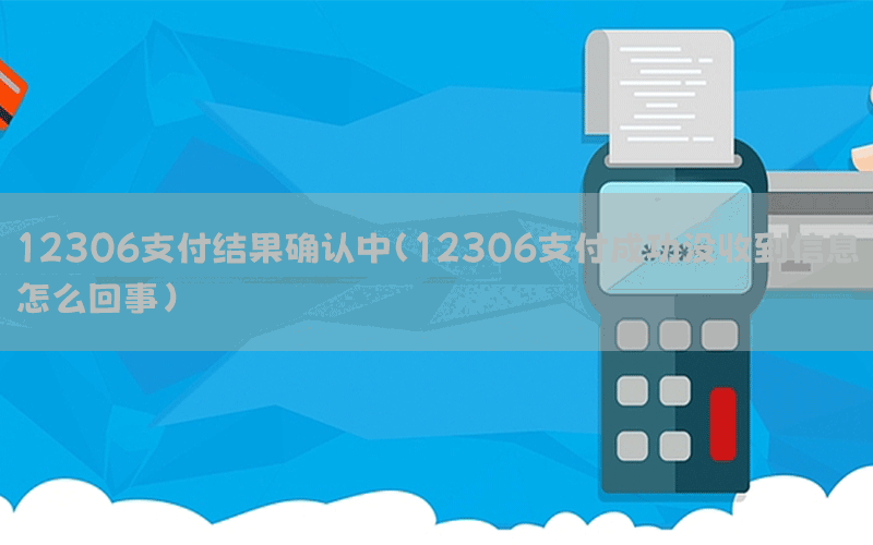 12306支付结果确认中(12306支付成功没收到信息怎么回事)