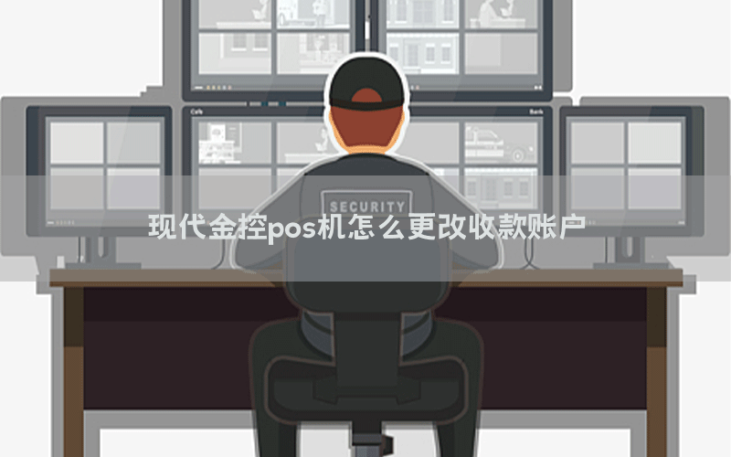 现代金控pos机怎么更改收款账户