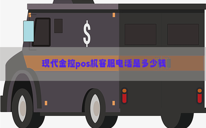 现代金控pos机客服电话是多少钱