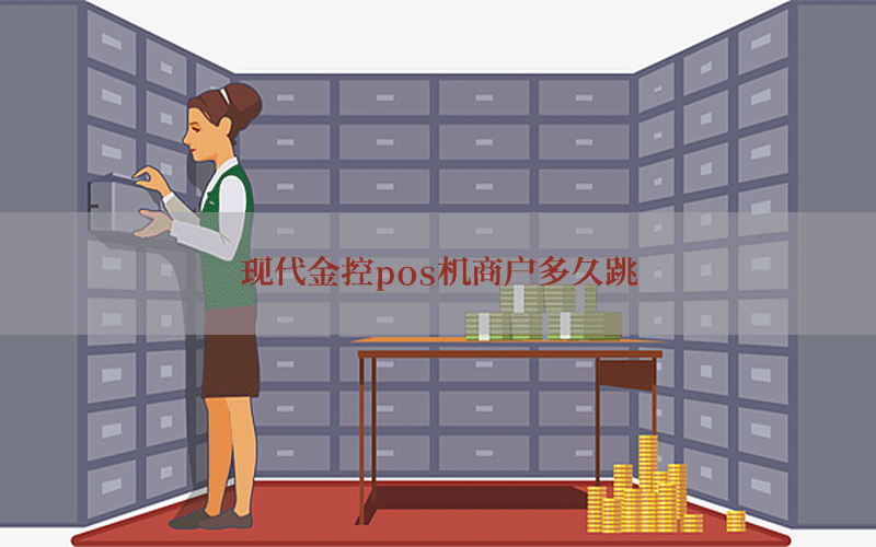 现代金控pos机商户多久跳