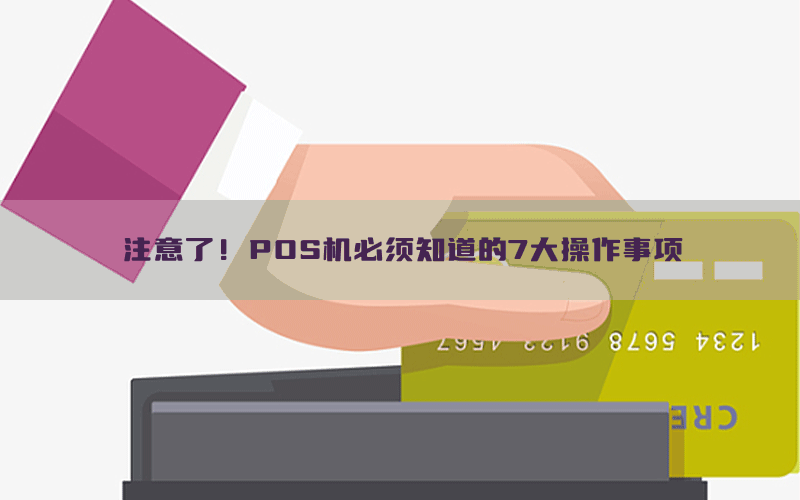 注意了！POS机必须知道的7大操作事项