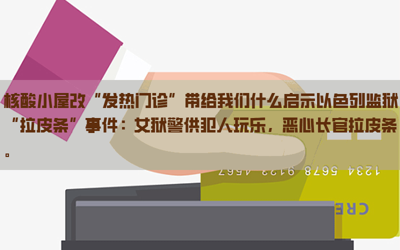 核酸小屋改“发热门诊”带给我们什么启示以色列监狱“拉皮条”事件：女狱警供犯人玩乐，恶心长官拉皮条。