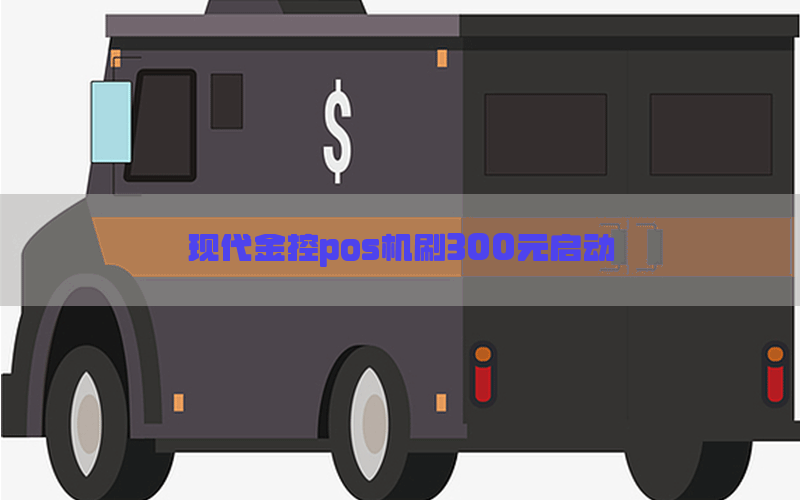 现代金控pos机刷300元启动