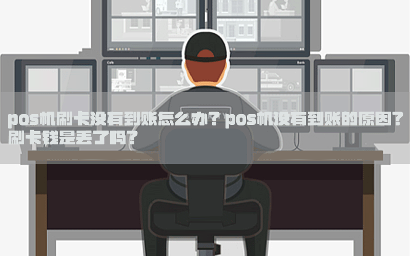 pos机刷卡没有到账怎么办？pos机没有到账的原因？刷卡钱是丢了吗？