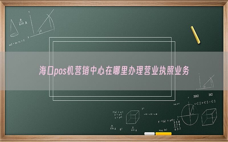 海口pos机营销中心在哪里办理营业执照业务