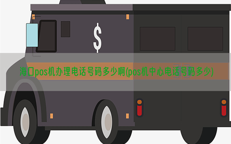 海口pos机办理电话号码多少啊(pos机中心电话号码多少)