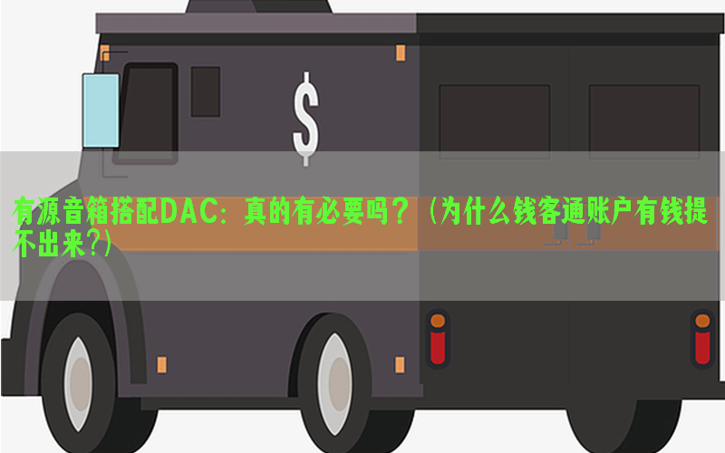 有源音箱搭配DAC：真的有必要吗？（为什么钱客通账户有钱提不出来?）