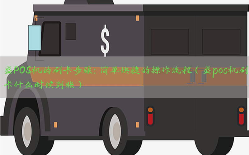 盛POS机的刷卡步骤：简单快捷的操作流程（盛pos机刷卡什么时候到账）