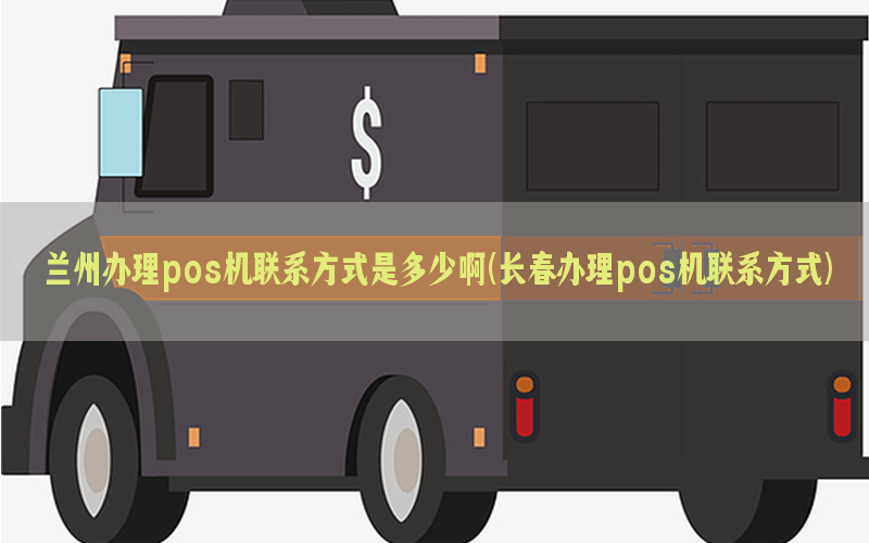 兰州办理pos机联系方式是多少啊(长春办理pos机联系方式)