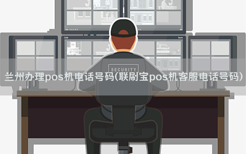 兰州办理pos机电话号码(联刷宝pos机客服电话号码)