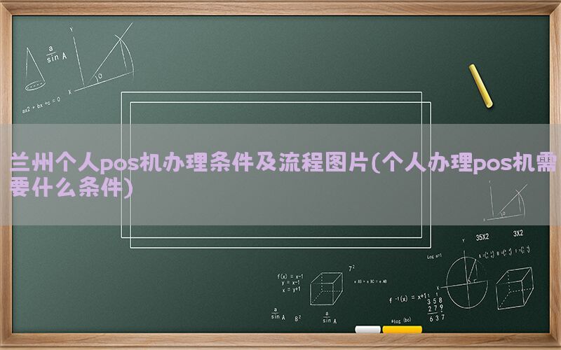 兰州个人pos机办理条件及流程图片(个人办理pos机需要什么条件)