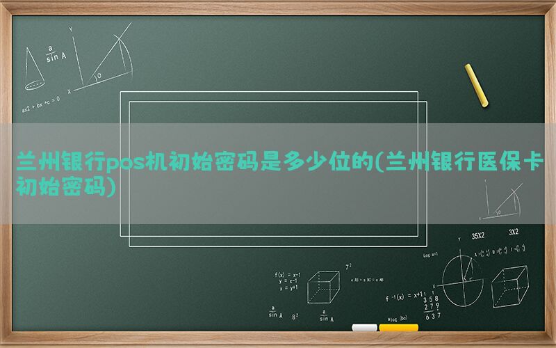 兰州银行pos机初始密码是多少位的(兰州银行医保卡初始密码)