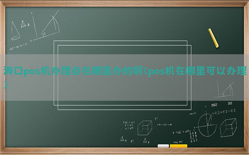 海口pos机办理点在哪里办的啊(pos机在哪里可以办理)