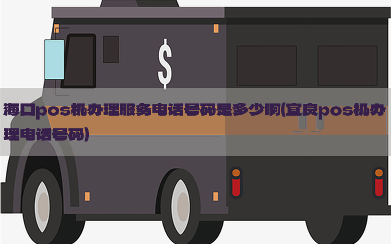 海口pos机办理服务电话号码是多少啊(宜良pos机办理电话号码)