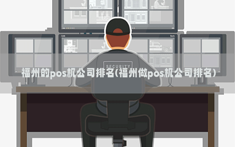 福州的pos机公司排名(福州做pos机公司排名)