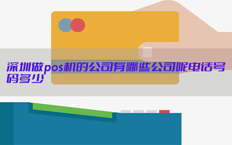 深圳做pos机的公司有哪些公司呢电话号码多少