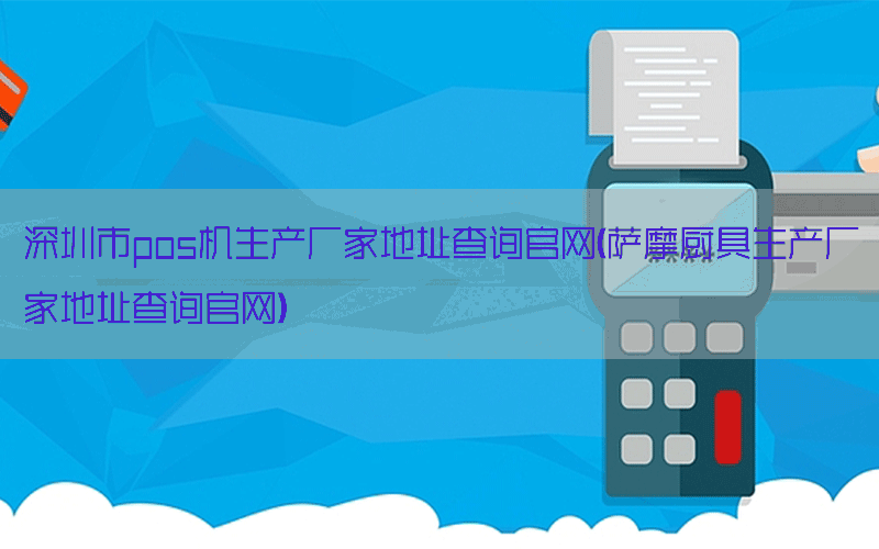 深圳市pos机生产厂家地址查询官网(萨摩厨具生产厂家地址查询官网)