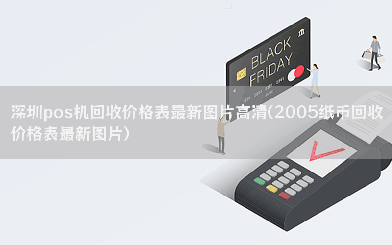 深圳pos机回收价格表最新图片高清(2005纸币回收价格表最新图片)