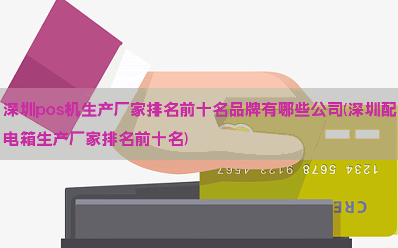 深圳pos机生产厂家排名前十名品牌有哪些公司(深圳配电箱生产厂家排名前十名)