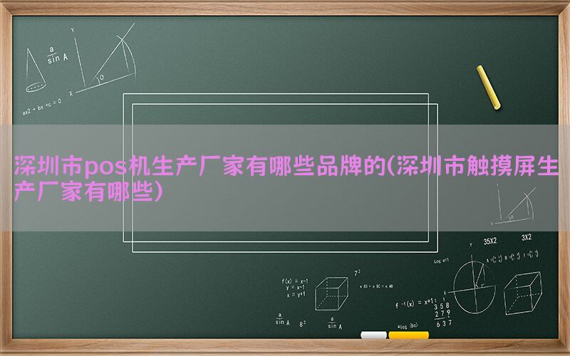 深圳市pos机生产厂家有哪些品牌的(深圳市触摸屏生产厂家有哪些)