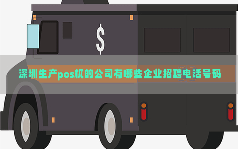 深圳生产pos机的公司有哪些企业招聘电话号码