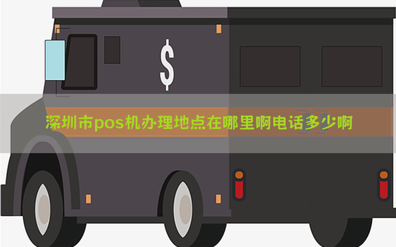 深圳市pos机办理地点在哪里啊电话多少啊