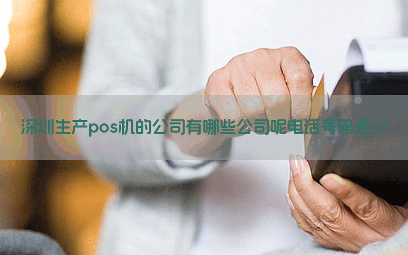 深圳生产pos机的公司有哪些公司呢电话号码多少