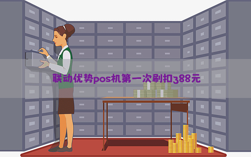 联动优势pos机第一次刷扣388元