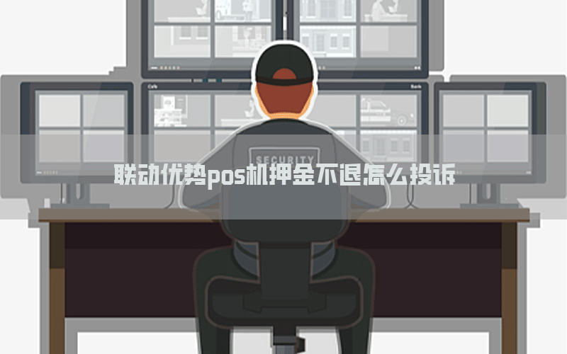 联动优势pos机押金不退怎么投诉