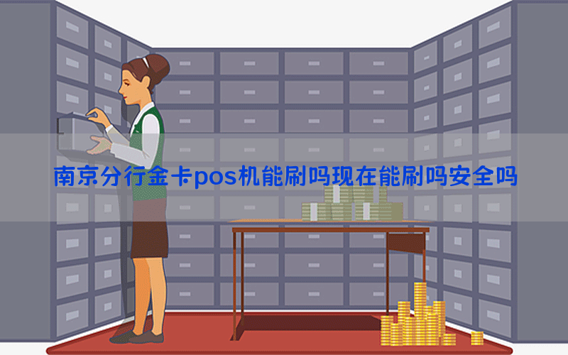 南京分行金卡pos机能刷吗现在能刷吗安全吗