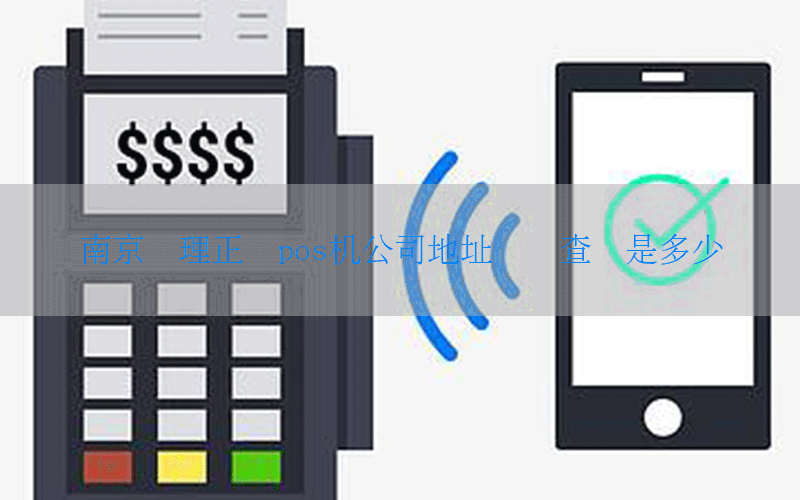 南京办理正规pos机公司地址电话查询是多少