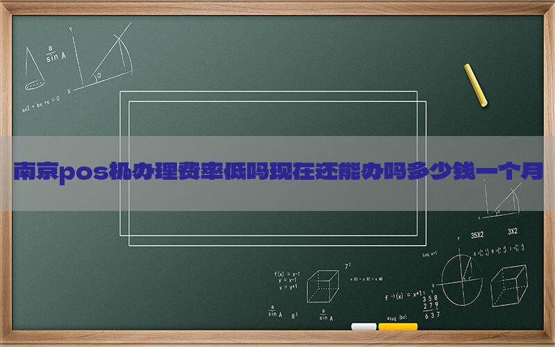 南京pos机办理费率低吗现在还能办吗多少钱一个月