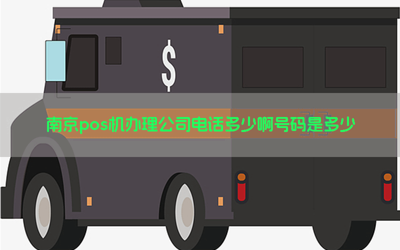 南京pos机办理公司电话多少啊号码是多少