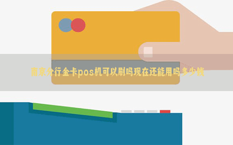 南京分行金卡pos机可以刷吗现在还能用吗多少钱