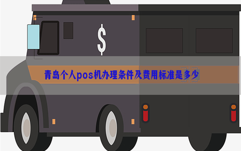 青岛个人pos机办理条件及费用标准是多少