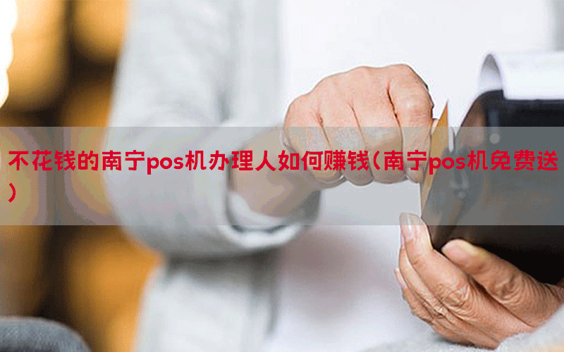 不花钱的南宁pos机办理人如何赚钱（南宁pos机免费送）